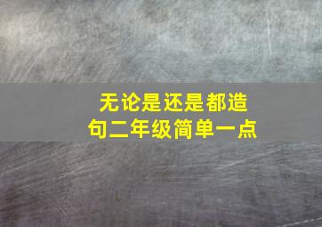 无论是还是都造句二年级简单一点