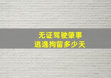 无证驾驶肇事逃逸拘留多少天