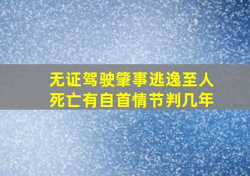 无证驾驶肇事逃逸至人死亡有自首情节判几年