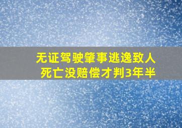 无证驾驶肇事逃逸致人死亡没赔偿才判3年半