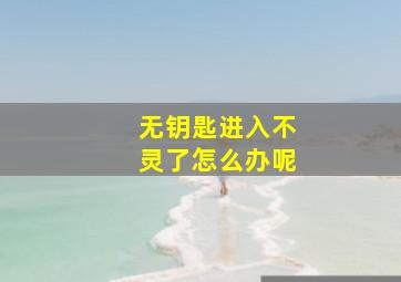 无钥匙进入不灵了怎么办呢