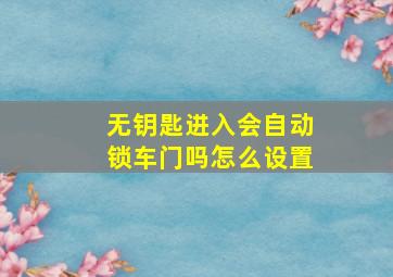 无钥匙进入会自动锁车门吗怎么设置