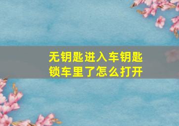 无钥匙进入车钥匙锁车里了怎么打开