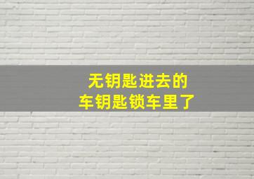 无钥匙进去的车钥匙锁车里了