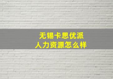 无锡卡思优派人力资源怎么样