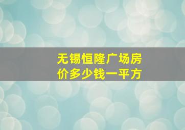 无锡恒隆广场房价多少钱一平方