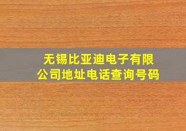 无锡比亚迪电子有限公司地址电话查询号码