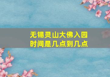 无锡灵山大佛入园时间是几点到几点