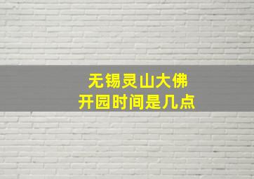 无锡灵山大佛开园时间是几点