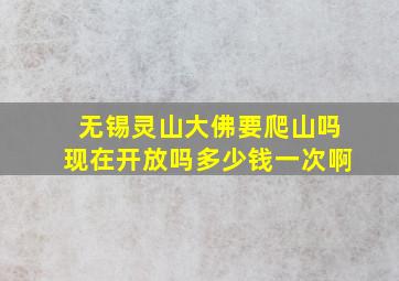 无锡灵山大佛要爬山吗现在开放吗多少钱一次啊