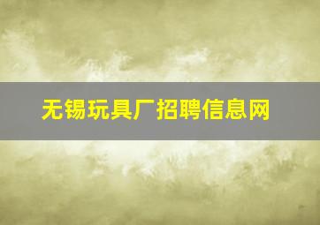 无锡玩具厂招聘信息网