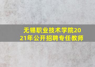 无锡职业技术学院2021年公开招聘专任教师