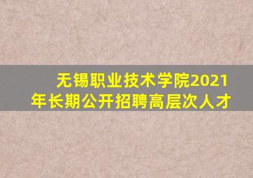 无锡职业技术学院2021年长期公开招聘高层次人才