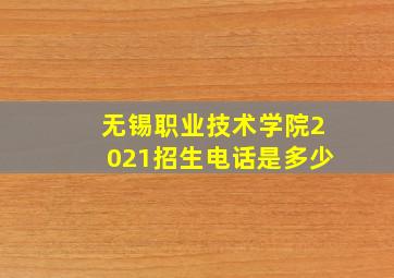 无锡职业技术学院2021招生电话是多少