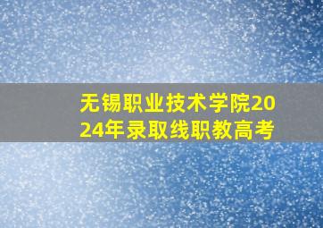 无锡职业技术学院2024年录取线职教高考