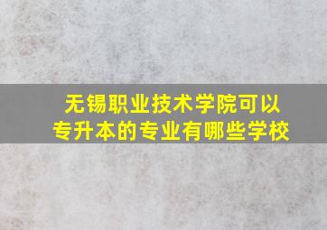 无锡职业技术学院可以专升本的专业有哪些学校