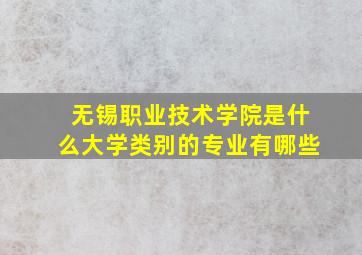 无锡职业技术学院是什么大学类别的专业有哪些