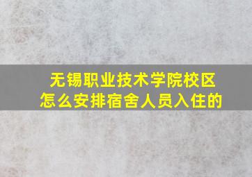 无锡职业技术学院校区怎么安排宿舍人员入住的