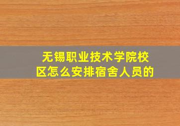 无锡职业技术学院校区怎么安排宿舍人员的