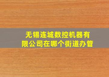 无锡连城数控机器有限公司在哪个街道办管