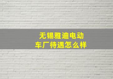 无锡雅迪电动车厂待遇怎么样