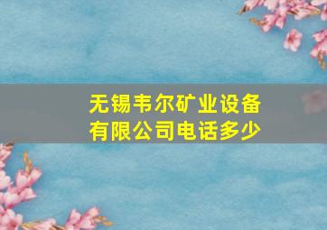 无锡韦尔矿业设备有限公司电话多少