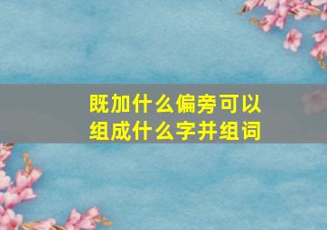 既加什么偏旁可以组成什么字并组词