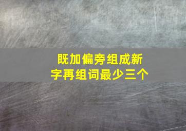 既加偏旁组成新字再组词最少三个