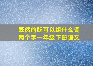 既然的既可以组什么词两个字一年级下册语文