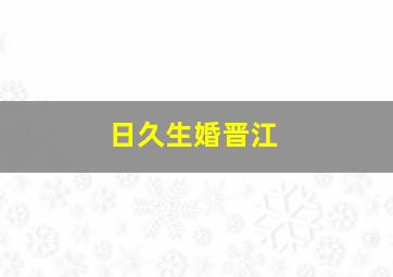 日久生婚晋江