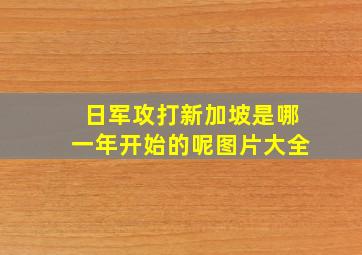 日军攻打新加坡是哪一年开始的呢图片大全