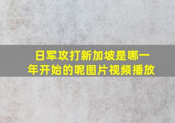 日军攻打新加坡是哪一年开始的呢图片视频播放