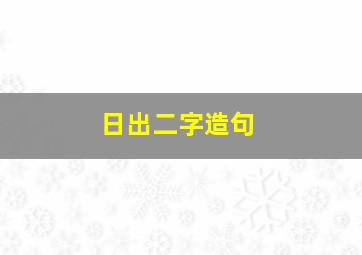 日出二字造句