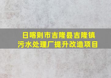 日喀则市吉隆县吉隆镇污水处理厂提升改造项目