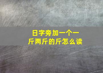 日字旁加一个一斤两斤的斤怎么读