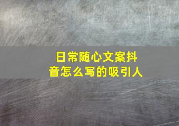 日常随心文案抖音怎么写的吸引人