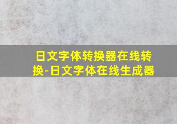 日文字体转换器在线转换-日文字体在线生成器