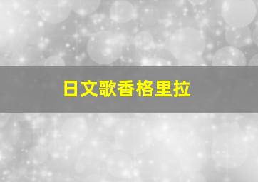 日文歌香格里拉