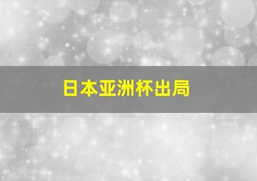 日本亚洲杯出局