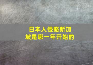 日本人侵略新加坡是哪一年开始的