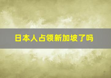 日本人占领新加坡了吗