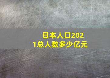 日本人口2021总人数多少亿元