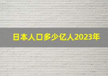 日本人口多少亿人2023年