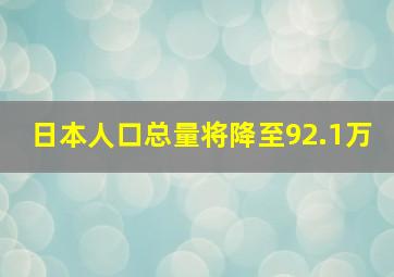 日本人口总量将降至92.1万