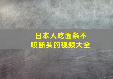 日本人吃面条不咬断头的视频大全