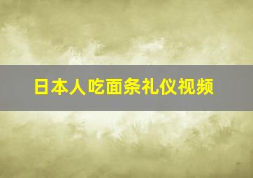 日本人吃面条礼仪视频