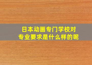 日本动画专门学校对专业要求是什么样的呢