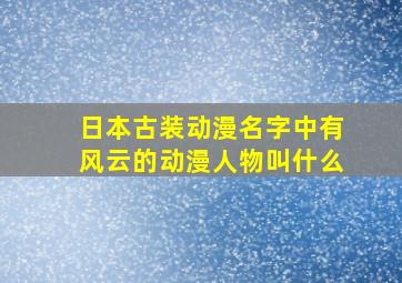 日本古装动漫名字中有风云的动漫人物叫什么