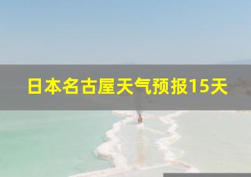 日本名古屋天气预报15天