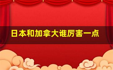 日本和加拿大谁厉害一点